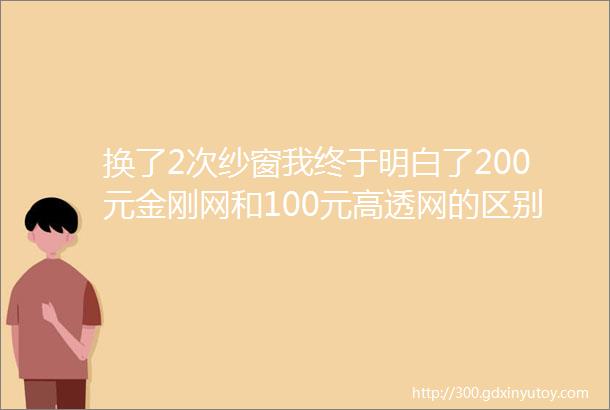 换了2次纱窗我终于明白了200元金刚网和100元高透网的区别