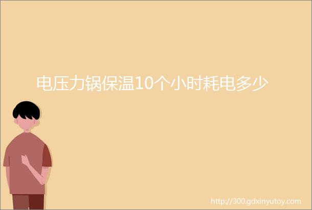 电压力锅保温10个小时耗电多少