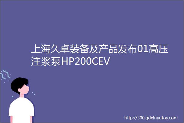 上海久卓装备及产品发布01高压注浆泵HP200CEV