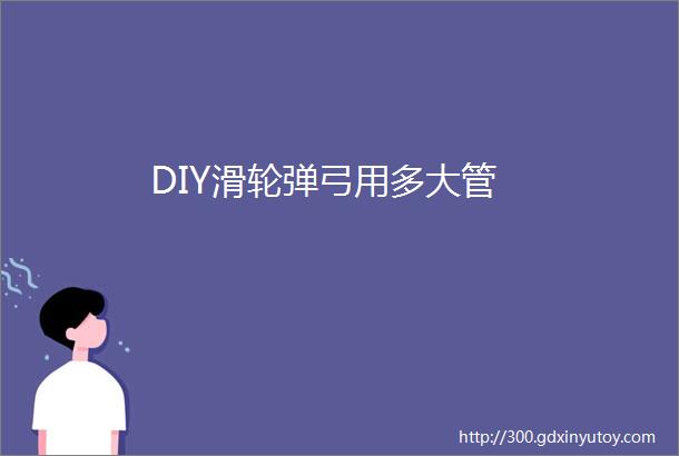 DIY滑轮弹弓用多大管