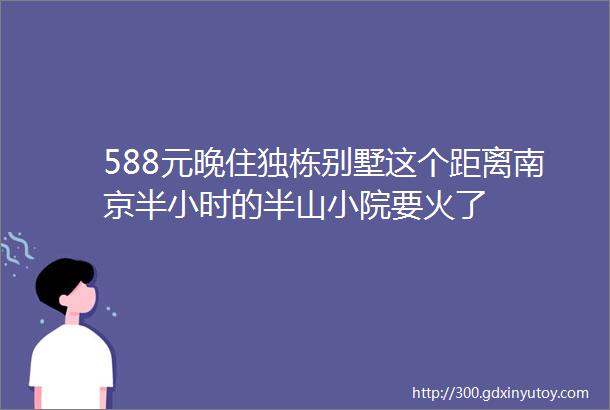 588元晚住独栋别墅这个距离南京半小时的半山小院要火了