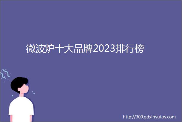 微波炉十大品牌2023排行榜