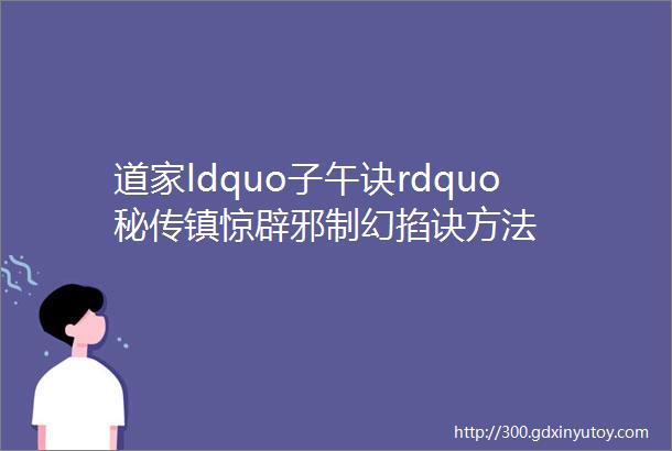 道家ldquo子午诀rdquo秘传镇惊辟邪制幻掐诀方法