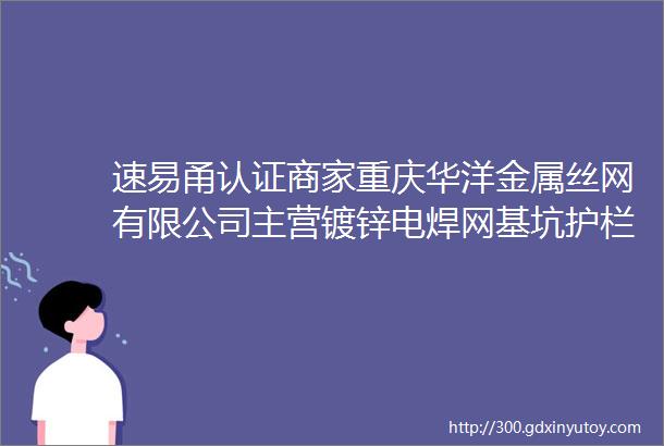 速易甬认证商家重庆华洋金属丝网有限公司主营镀锌电焊网基坑护栏高速护栏网钢丝轧花网刀片刺绳水泥网伸缩护栏等