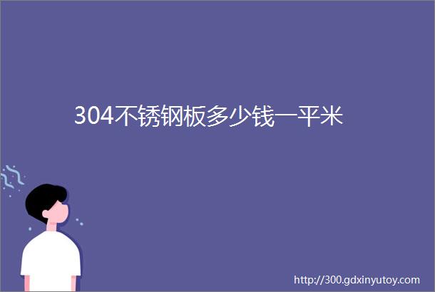 304不锈钢板多少钱一平米