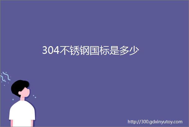 304不锈钢国标是多少