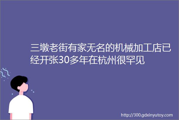 三墩老街有家无名的机械加工店已经开张30多年在杭州很罕见