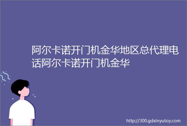 阿尔卡诺开门机金华地区总代理电话阿尔卡诺开门机金华