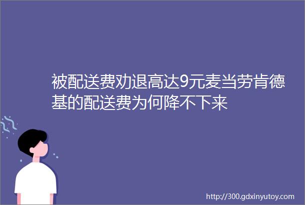 被配送费劝退高达9元麦当劳肯德基的配送费为何降不下来