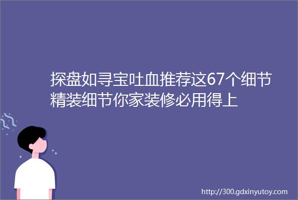 探盘如寻宝吐血推荐这67个细节精装细节你家装修必用得上