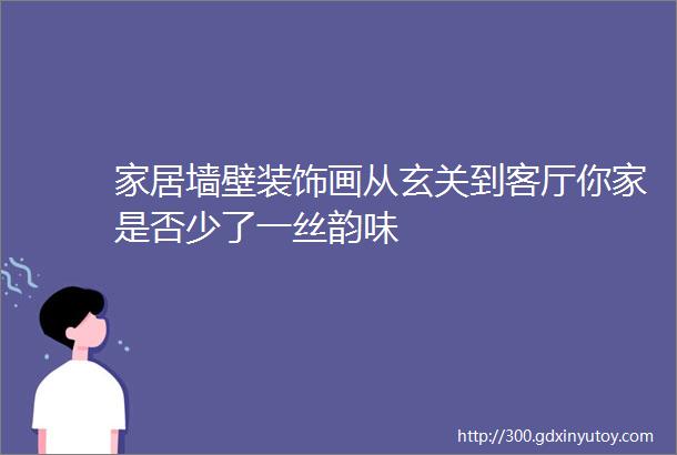 家居墙壁装饰画从玄关到客厅你家是否少了一丝韵味