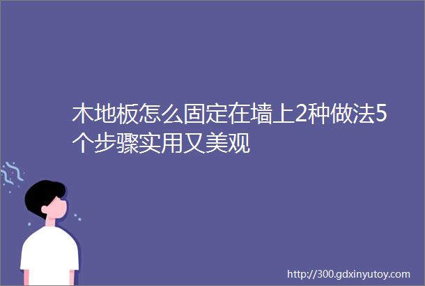 木地板怎么固定在墙上2种做法5个步骤实用又美观