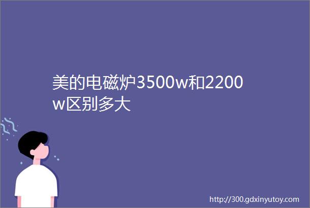 美的电磁炉3500w和2200w区别多大