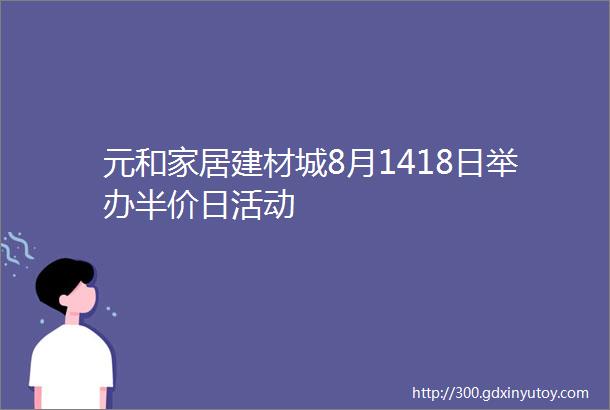 元和家居建材城8月1418日举办半价日活动