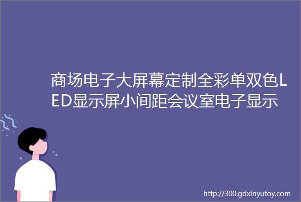 商场电子大屏幕定制全彩单双色LED显示屏小间距会议室电子显示屏