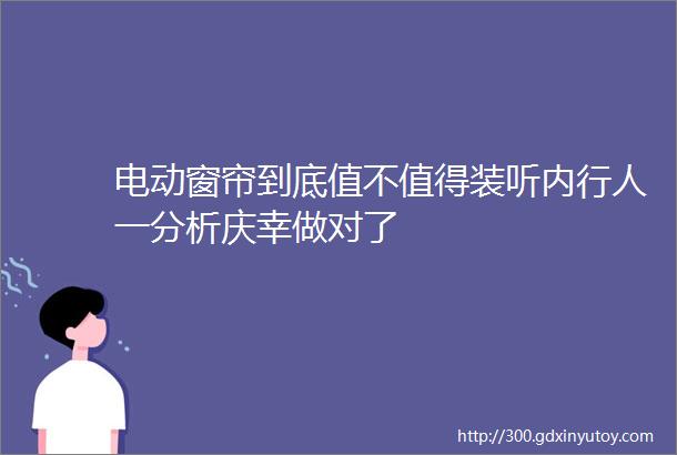 电动窗帘到底值不值得装听内行人一分析庆幸做对了