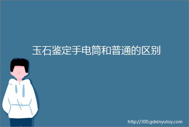 玉石鉴定手电筒和普通的区别