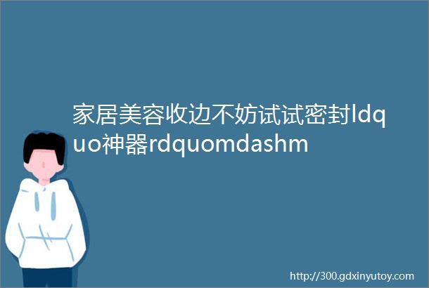 家居美容收边不妨试试密封ldquo神器rdquomdashmdash美容收边胶