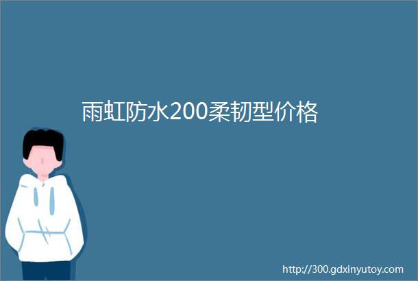 雨虹防水200柔韧型价格