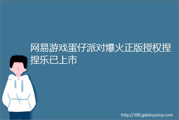 网易游戏蛋仔派对爆火正版授权捏捏乐已上市