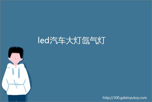 led汽车大灯氙气灯