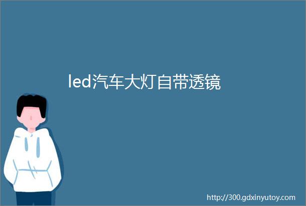 led汽车大灯自带透镜