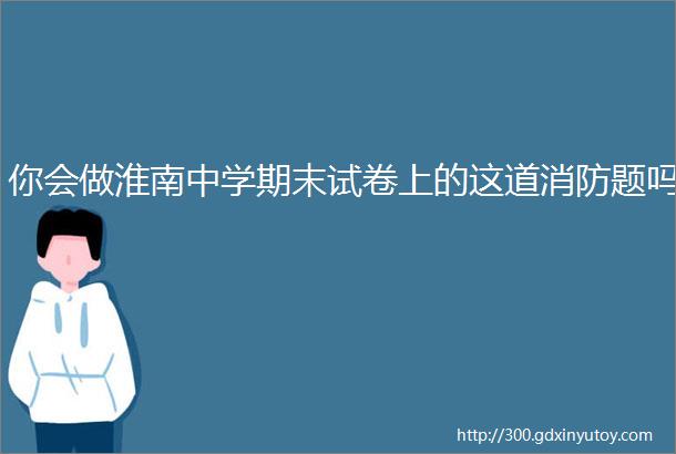 你会做淮南中学期末试卷上的这道消防题吗