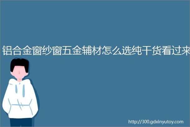 铝合金窗纱窗五金辅材怎么选纯干货看过来