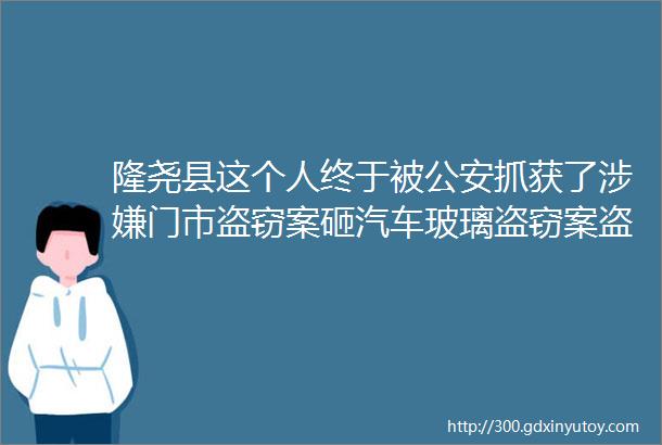 隆尧县这个人终于被公安抓获了涉嫌门市盗窃案砸汽车玻璃盗窃案盗窃汽车案看看是谁