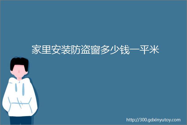 家里安装防盗窗多少钱一平米