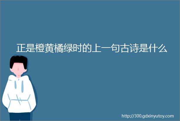 正是橙黄橘绿时的上一句古诗是什么