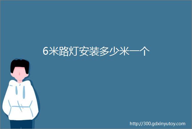 6米路灯安装多少米一个