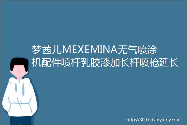 梦茜儿MEXEMINA无气喷涂机配件喷杆乳胶漆加长杆喷枪延长