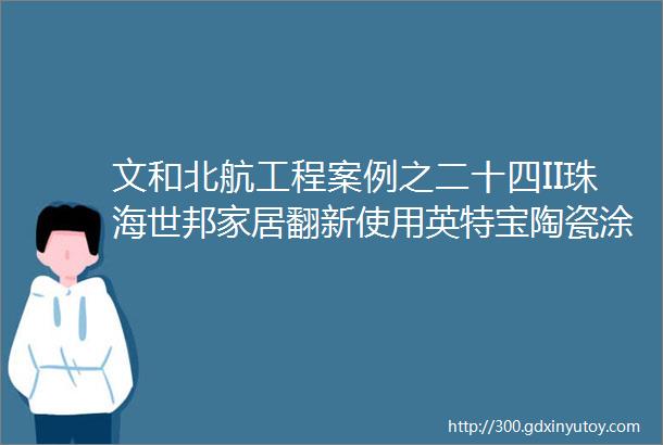 文和北航工程案例之二十四II珠海世邦家居翻新使用英特宝陶瓷涂料工程案例