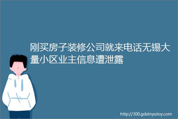 刚买房子装修公司就来电话无锡大量小区业主信息遭泄露