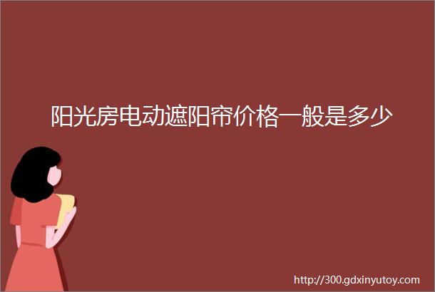 阳光房电动遮阳帘价格一般是多少