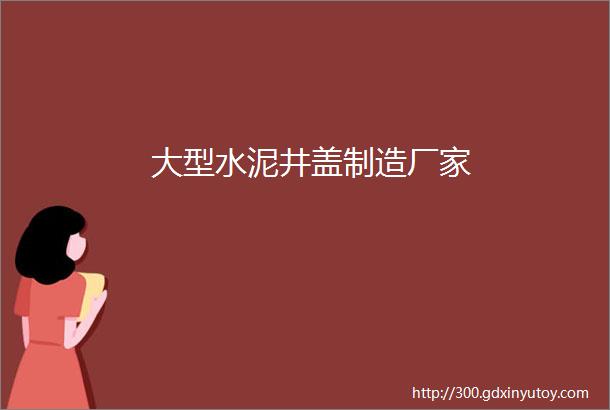 大型水泥井盖制造厂家