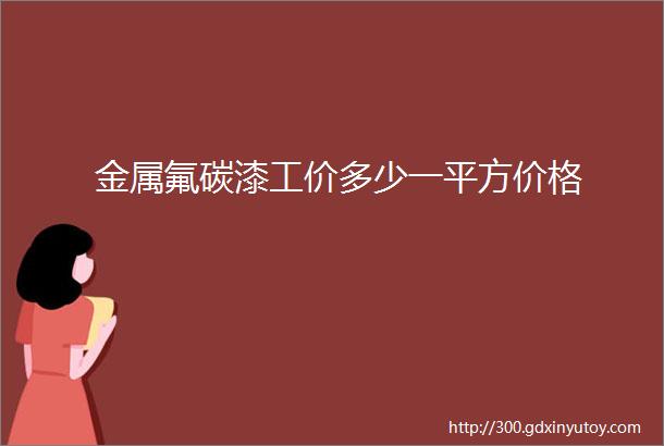 金属氟碳漆工价多少一平方价格