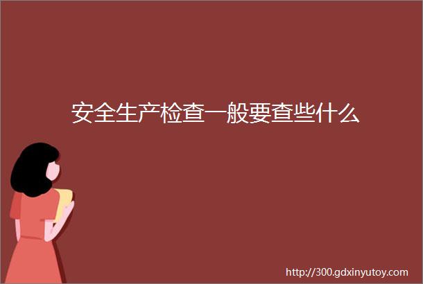 安全生产检查一般要查些什么