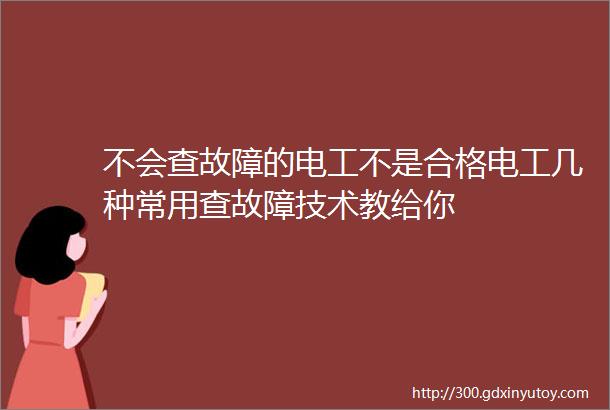 不会查故障的电工不是合格电工几种常用查故障技术教给你