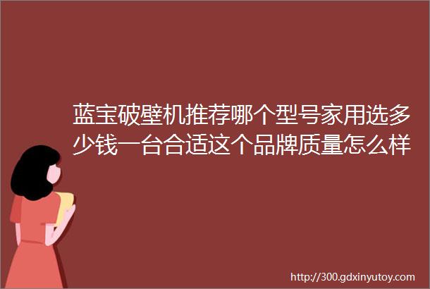 蓝宝破壁机推荐哪个型号家用选多少钱一台合适这个品牌质量怎么样到底好不好用啊