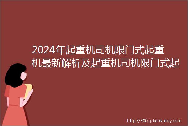 2024年起重机司机限门式起重机最新解析及起重机司机限门式起重机模拟考试题库