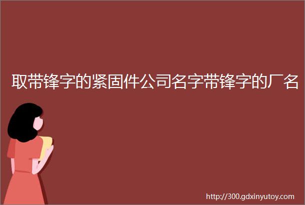 取带锋字的紧固件公司名字带锋字的厂名