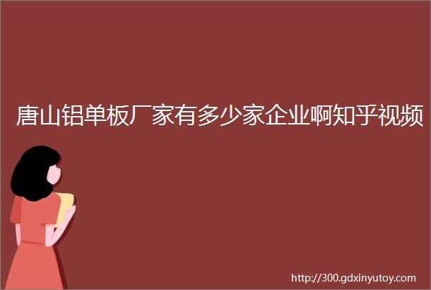 唐山铝单板厂家有多少家企业啊知乎视频