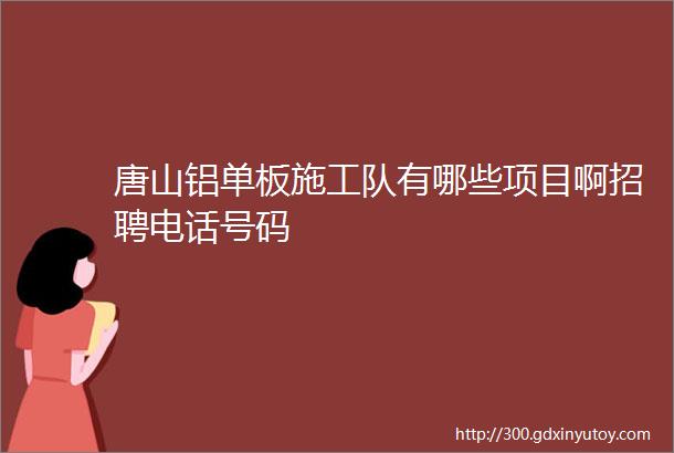 唐山铝单板施工队有哪些项目啊招聘电话号码