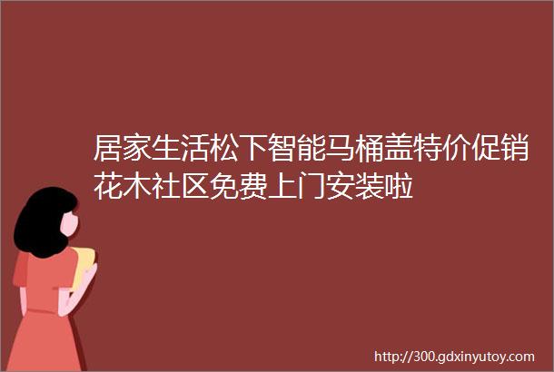 居家生活松下智能马桶盖特价促销花木社区免费上门安装啦