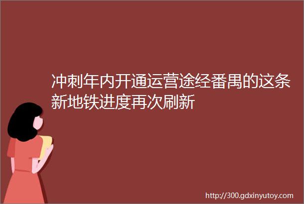 冲刺年内开通运营途经番禺的这条新地铁进度再次刷新