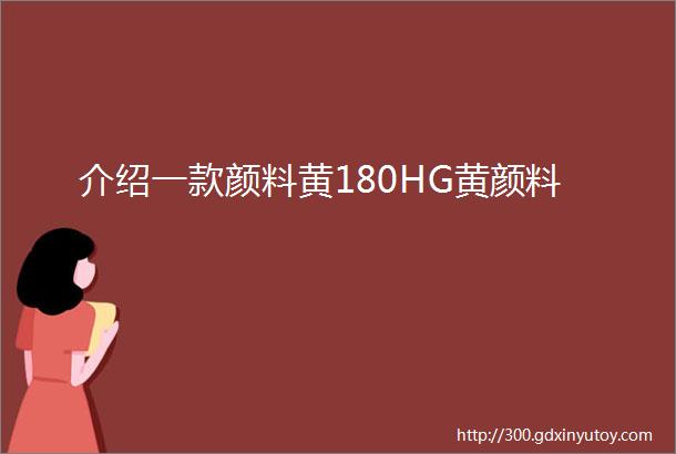 介绍一款颜料黄180HG黄颜料