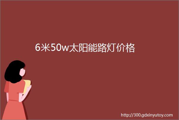 6米50w太阳能路灯价格