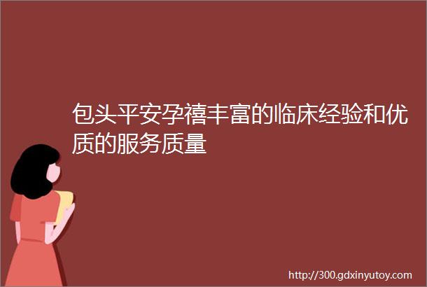 包头平安孕禧丰富的临床经验和优质的服务质量